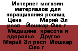 Интернет-магазин материалов для наращивания ресниц › Цена ­ 500 - Марий Эл респ., Йошкар-Ола г. Медицина, красота и здоровье » Другое   . Марий Эл респ.,Йошкар-Ола г.